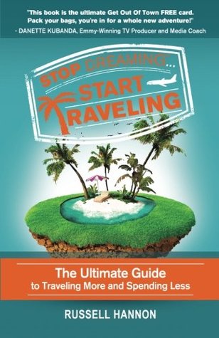 Stop Dreaming Start Traveling: The Ultimate Guide to Traveling More and Spending Less