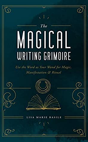 The Magical Writing Grimoire: Use the Word as Your Wand for Magic, Manifestation & Ritual