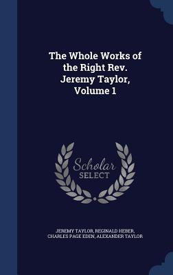 The Whole Works of the Right REV. Jeremy Taylor, Volume 1