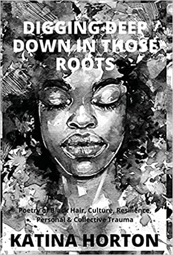 Digging Deep Down in Those Roots: Poetry of Black Hair, Culture, Resilience, Personal & Collective Trauma