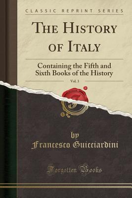 The History of Italy, Vol. 3: Containing the Fifth and Sixth Books of the History (Classic Reprint)