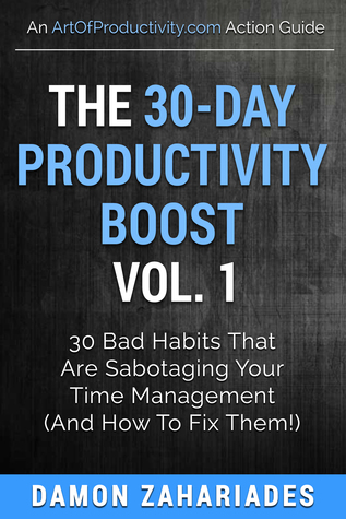The 30-Day Productivity Boost (Vol. 1): 30 Bad Habits That Are Sabotaging Your Time Management (And How To Fix Them!)