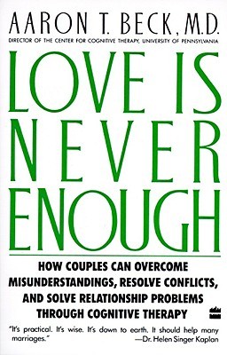 Love Is Never Enough: How Couples Can Overcome Misunderstandings, Resolve Conflicts, and Solve Relationship Problems Through Cognitive Therapy