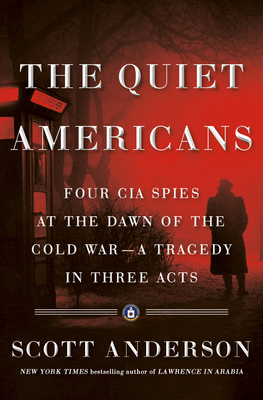 The Quiet Americans: Four CIA Spies at the Dawn of the Cold War—A Tragedy in Three Acts