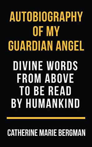 Autobiography of My Guardian Angel: Divine Words From Above to be Read by Humankind