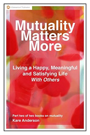 Mutuality Matters More Living a Happy, Meaningful and Satisfying Life With Others