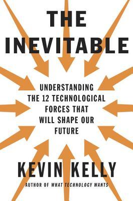 The Inevitable: Understanding the 12 Technological Forces That Will Shape Our Future