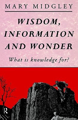Wisdom, Information and Wonder: What Is Knowledge For?