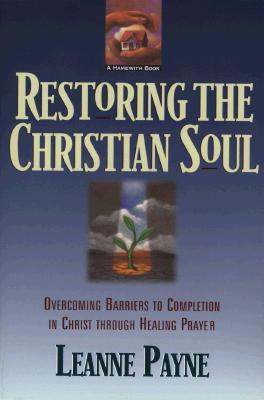 Restoring the Christian Soul: Overcoming Barriers to Completion in Christ Through Healing Prayer