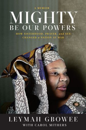 Mighty Be Our Powers: How Sisterhood, Prayer, and Sex Changed a Nation at War