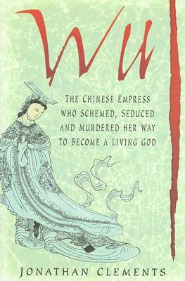 Wu: The Chinese Empress Who Schemed, Seduced and Murdered Her Way to Become a Living God