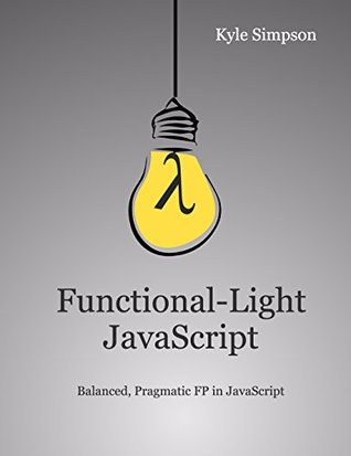 Functional-Light JavaScript: Pragmatic, Balanced FP in JavaScript