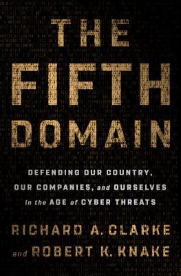 The Fifth Domain: Defending Our Country, Our Companies, and Ourselves in the Age of Cyber Threats