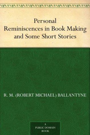 Personal Reminiscences in Book Making and Some Short Stories