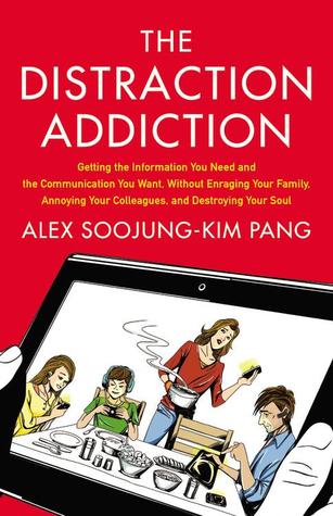 The Distraction Addiction: Getting the Information You Need and the Communication You Want, Without Enraging Your Family, Annoying Your Colleagues, and Destroying Your Soul