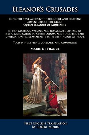 Eleanor's Crusades: Being the true account of the noble and historic adventures of the great Queen Eleanor of Aquitaine, Told by her friend, comrade, and companion, Marie De France