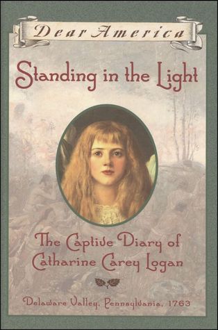 Standing in the Light: The Captive Diary of Catharine Carey Logan, Delaware Valley, Pennsylvania, 1763 (Dear America)