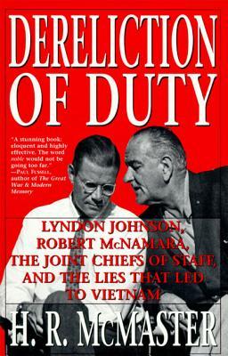 Dereliction of Duty: Lyndon Johnson, Robert McNamara, the Joint Chiefs of Staff, and the Lies That Led to Vietnam