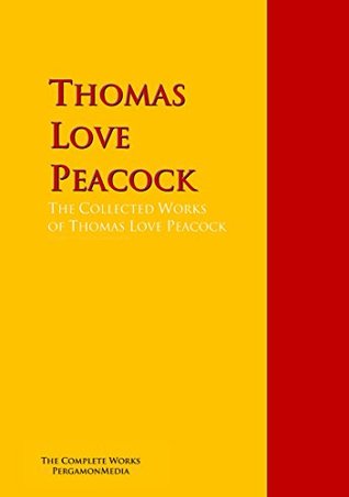 The Collected Works of Thomas Love Peacock: The Complete Works