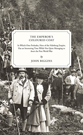 The Emperor's Coloured Coat: In Which Otto Prohaska, Hero of the Habsburg Empire, Has an Interesting Time While Not Quite Managing to Avert the First World War (The Otto Prohaska Novels Book 2)