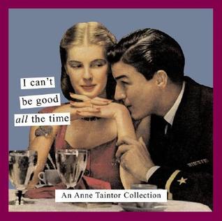 I Can't Be Good All the Time: An Anne Taintor Collection