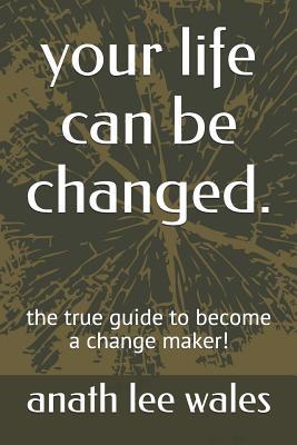 your life can be changed.: the true guide to become a change maker!