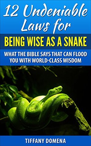 12 Undeniable Laws For Being Wise As A Snake: What The Bible Says That Can Flood You With World-Class Wisdom (12 Undeniable Laws Series)