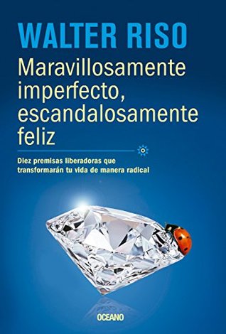 Maravillosamente imperfecto, escandalosamente feliz: Diez premisas liberadoras que transformarán tu vida de manera radical (Biblioteca Walter Riso)