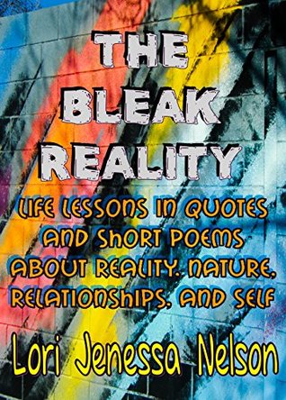 The Bleak Reality: Life Lessons in Quotes and Short Poems About Reality, Nature, Relationships, and Self