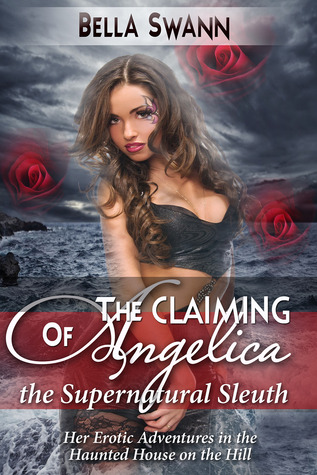 The Claiming of Angelica, the Supernatural Sleuth: Her Erotic Adventures in the Haunted House on the Hill (The Sexual Misadventures of Angelica, the Surprisingly Submissive Supernatural Sleuth, #2)