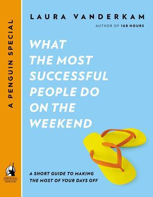 What the Most Successful People Do on the Weekend: A Short Guide to Making the Most of Your Days Off (a Penguin Special from Portfolio)