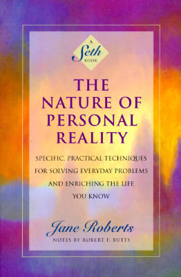 The Nature of Personal Reality: Specific, Practical Techniques for Solving Everyday Problems and Enriching the Life You Know