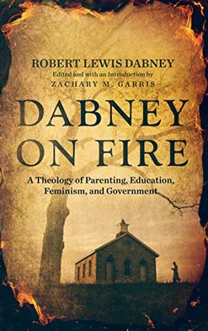 Dabney On Fire: A Theology of Parenting, Education, Feminism, and Government