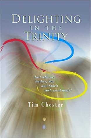 Delighting In The Trinity: Just Why Are Father, Son And Spirit Such Good News?