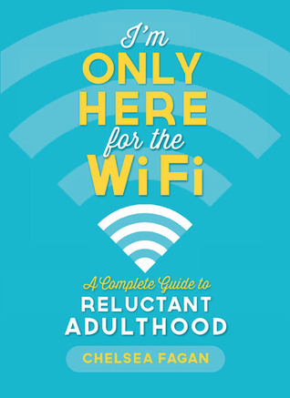 I'm Only Here for the WiFi: A Complete Guide to Reluctant Adulthood