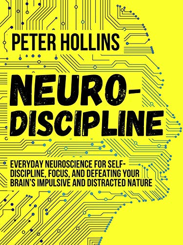 Neuro-Discipline: Everyday Neuroscience for Self-Discipline, Focus, and Defeating Your Brain’s Impulsive and Distracted Nature (Live a Disciplined Life Book 3)