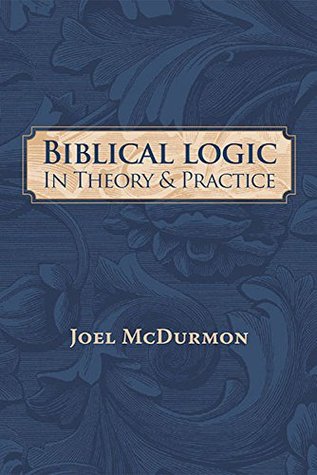 Biblical Logic In Theory and Practice: Refuting the Fallacies of Humanism, Darwinism, Atheism, and Just Plain Stupidity