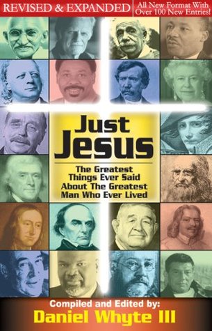 Just Jesus: The Greatest Things Ever Said About the Greatest Man Who Ever Lived REVISED and EXPANDED (Volume 1)