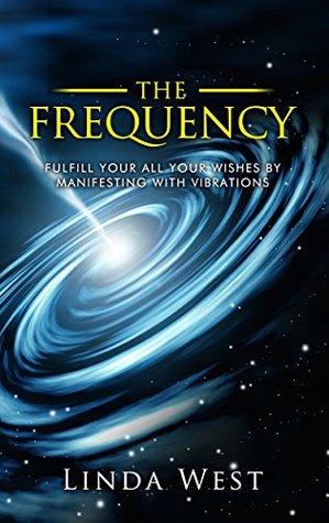 The Frequency: Fulfill all Your Wishes by Manifesting With Vibrations