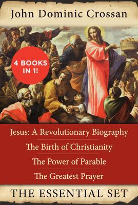 The John Dominic Crossan Essential Set: Jesus: A Revolutionary Biography, The Birth of Christianity, The Power of Parable, and The Greatest Prayer
