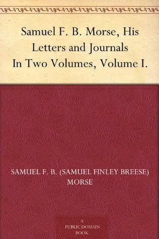 Samuel F. B. Morse: His Letters and Journals: Volume I