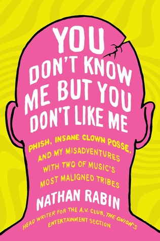 You Don't Know Me but You Don't Like Me: Phish, Insane Clown Posse, and My Misadventures with Two of Music's Most Maligned Tribes