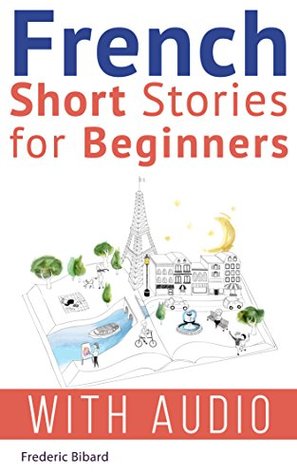 French: Short Stories for Beginners + French Audio: Improve your reading and listening skills in French. Learn French with Stories (French Short Stories Book 1)