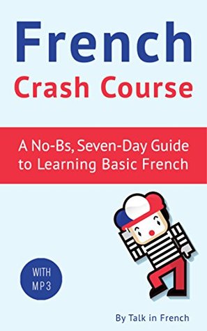 French Crash Course: A Seven-Day Guide to Learning Basic French (with audio). FRENCH LESSONS (French Lessons Kindle Book 1)