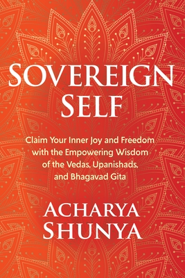 Sovereign Self: Claim Your Inner Joy and Freedom with the Empowering Wisdom of the Vedas, Upanishads, and Bhagavad Gita