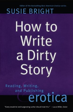 How to Write a Dirty Story: Reading, Writing, and Publishing Erotica