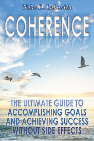 Coherence: The Ultimate Guide to Accomplishing Goals and Achieving Success Without Side Effects (Reintegration Fundamentals Book 3)
