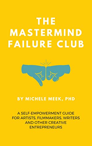 The Mastermind Failure Club: A Self-Empowerment Guide for Artists, Filmmakers, Writers and Other Creative Entrepreneurs