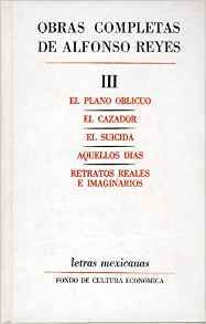 Obras Completas de Alfonso Reyes, Tomo III: El Plano Oblicuo / El Cazador / El Suicida / Aquellos Dias / Retratos Reales E Imaginarios