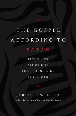 The Gospel According to Satan: Eight Lies about God that Sound Like the Truth